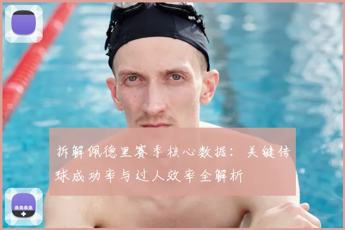 拆解佩德里赛季核心数据:关键传球成功率与过人效率全解析