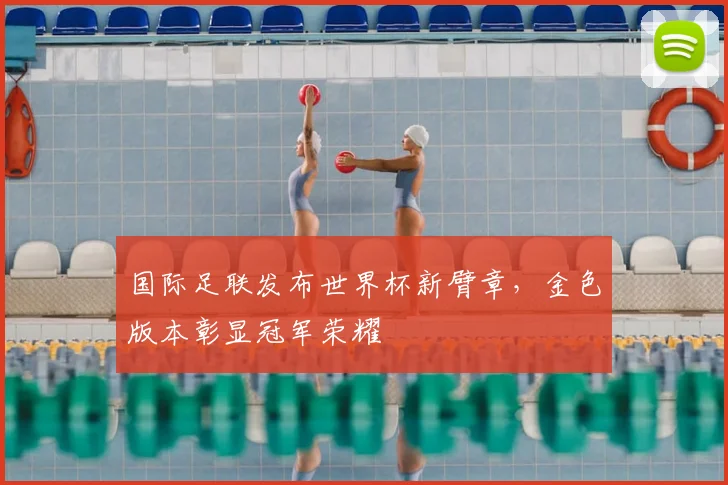 国际足联发布世界杯新臂章，金色版本彰显冠军荣耀
