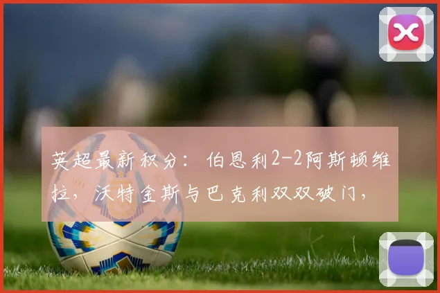 英超最新积分：伯恩利2-2阿斯顿维拉，沃特金斯与巴克利双双破门，保级大战激烈