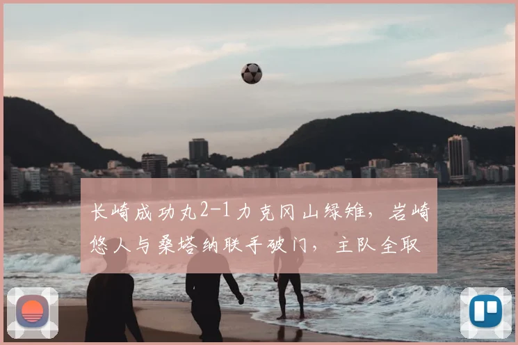 长崎成功丸2-1力克冈山绿雉，岩崎悠人与桑塔纳联手破门，主队全取三分