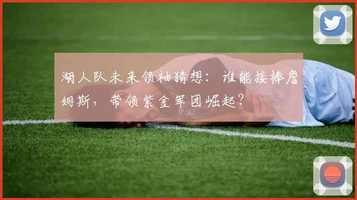 湖人队未来领袖猜想：谁能接棒詹姆斯，带领紫金军团崛起？