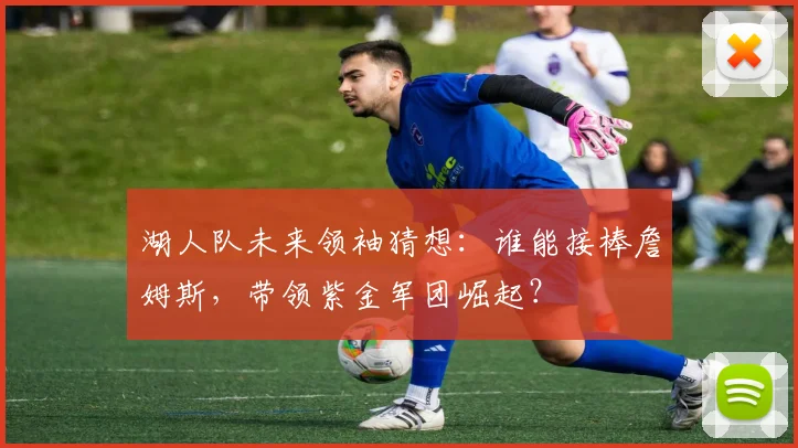 湖人队未来领袖猜想：谁能接棒詹姆斯，带领紫金军团崛起？
